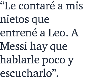 “Le contaré a mis nietos que entrené a Leo. A Messi hay que hablarle poco y escucharlo”.