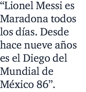 “Lionel Messi es Maradona todos los días. Desde hace nueve años es el Diego del Mundial de México 86”.