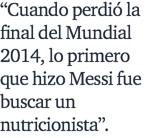 “Cuando perdió la final del Mundial 2014, lo primero que hizo Messi fue buscar un nutricionista”.