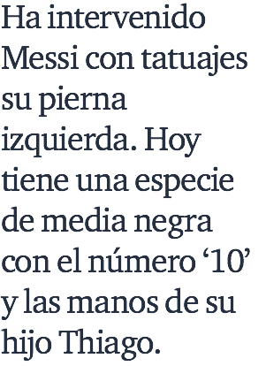 Ha intervenido Messi con tatuajes su pierna izquierda. Hoy tiene una especie de media negra con el número ‘10’ y las manos de su hijo Thiago.