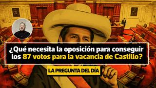 Pregunta del día: ¿Qué necesita la oposición para conseguir los 87 votos necesarios para la vacancia de Pedro Castillo? | VIDEO