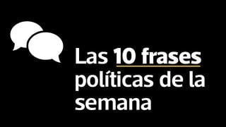 Las 10 frases políticas más relevantes de esta semana [FOTOS]