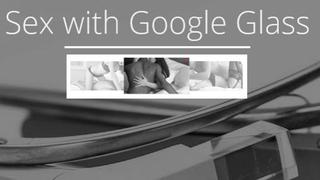 Desarrollan aplicación para tener sexo con Google Glass