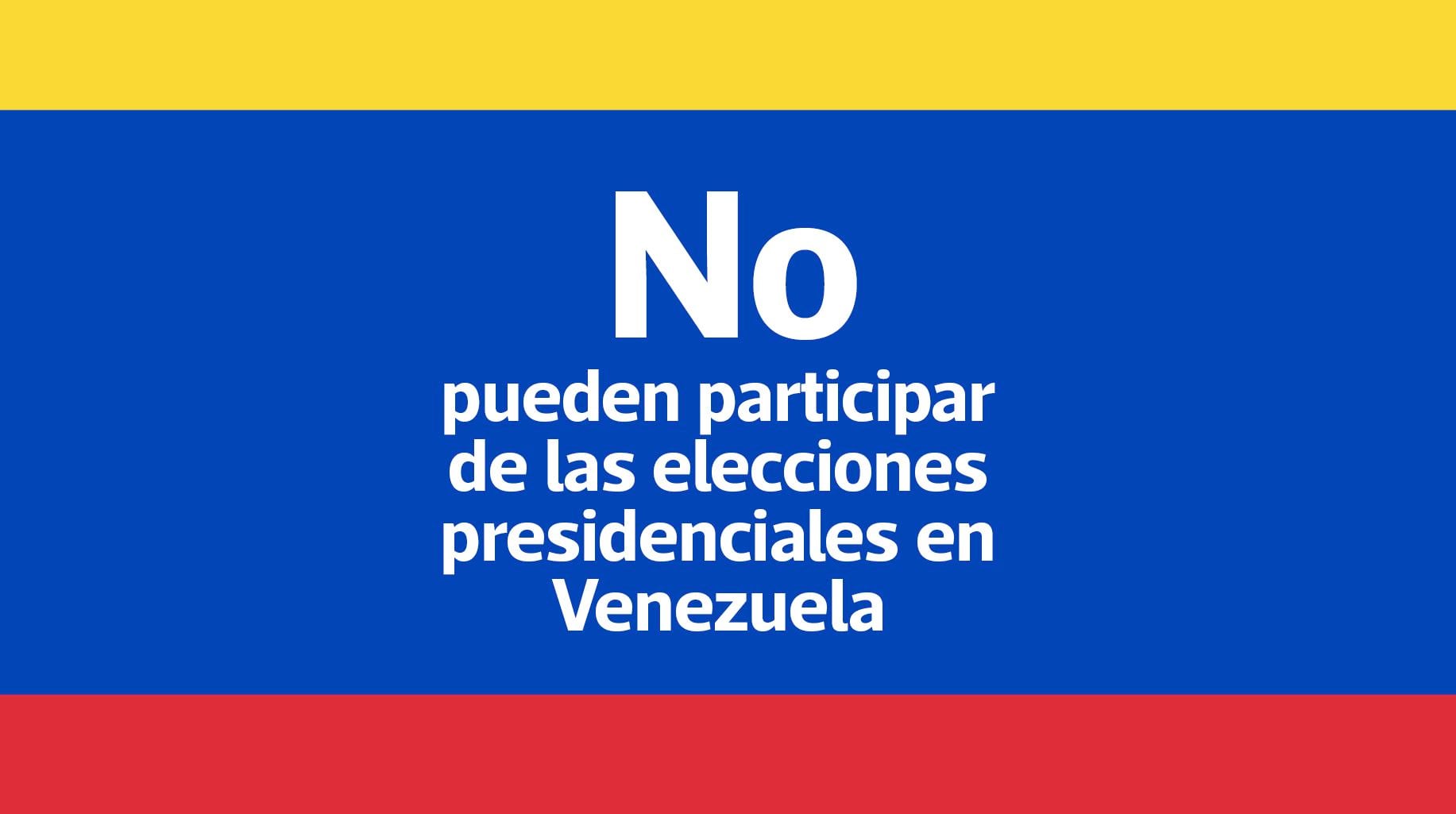 Los siguientes opositores no pueden participar en las elecciones presidenciales de Venezuela.