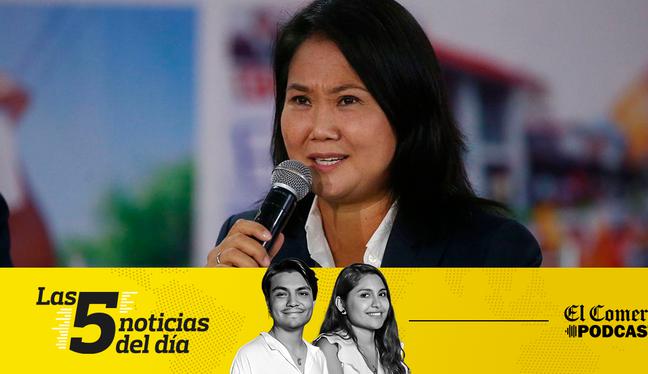 Keiko Fujimori, Oscorima, y 3 noticias más en el Podcast de El Comercio