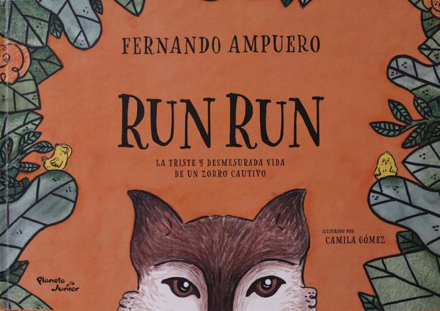 Title: “Run Run.  The sad and excessive life of a captive fox”.  Author: Fernando Ampuero Publisher: Planeta Junior Pages: 56
