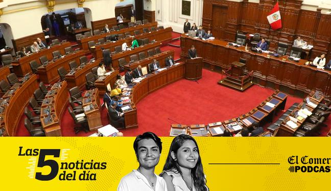 Noticias de hoy en Perú: Congreso, Dina Boluarte, y 3 noticias más en el Podcast de El Comercio