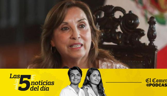 Noticias de hoy en Perú: Dina Boluarte, Vizcarra, y 3 noticias más en el Podcast de El Comercio