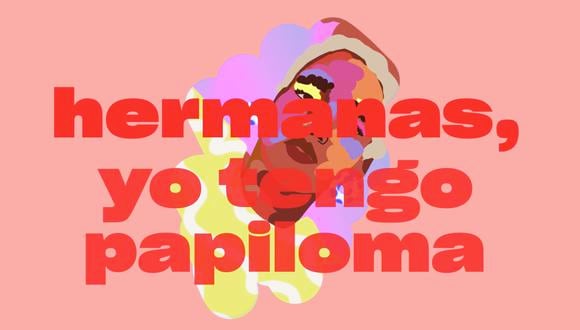 El primer paso para reducir las alarmantes cifras de cáncer de cuello uterino en Latinoamérica es entender cómo funciona el VPH. Y hacia eso apunta Hermanas: normalizar el VPH para desestigmatizarlo, para poder conversar al respecto y lograr así que las mujeres acudan al consultorio sin tabúes. (Foto: Difusión)