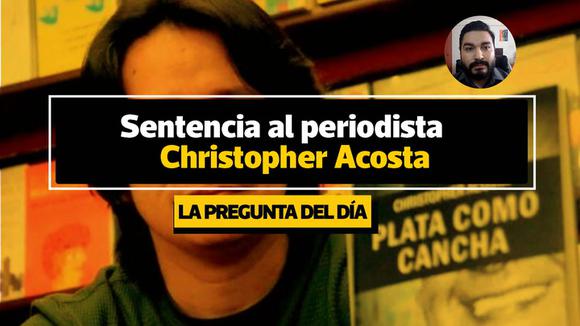 ¿Qué argumentos dio el juez para sentenciar al periodista Christopher Acosta? - LPD