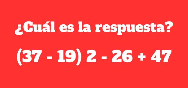 Una prueba para medir tu velocidad mental: ¿Cuánto se obtiene de (37 - 19) 2 - 26 + 47?