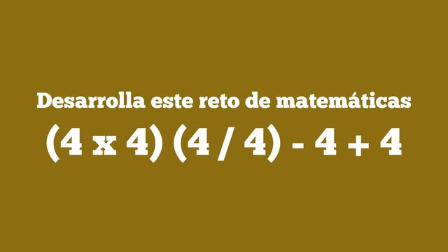 Ejercicio de razonamiento matemático: ¿Cuál es la respuesta de (4 x 4) (4 / 4) - 4 + 4?