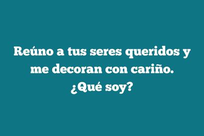 ¿Qué soy si reúno a tus seres queridos y me decoran con cariño? Tienes 9 segundos para responder
