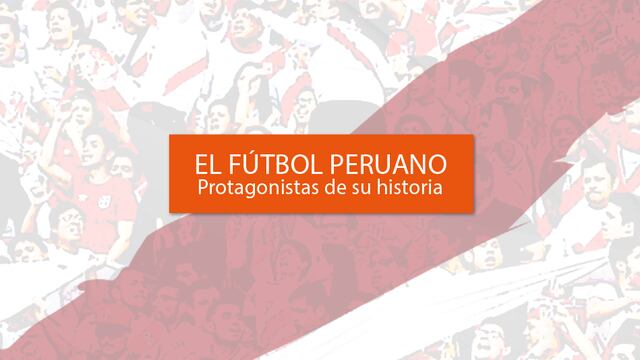 El fútbol peruano: Protagonistas de su historia