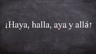 ¿Cuál es la diferencia entre“haya”, “halla”, “aya”, “allá” y cómo se escribe correctamente?