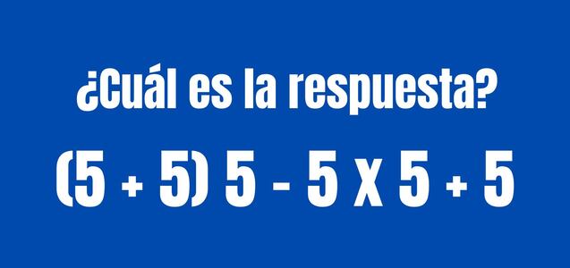 Ejercicio para razonar rápidamente: ¿Cuál es la respuesta de (5 + 5) 5 - 5 x 5 + 5?
