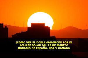 ¿Cómo observar el doble amanecer del eclipse solar del 29 de marzo? Horarios en España, EE.UU. y Canadá