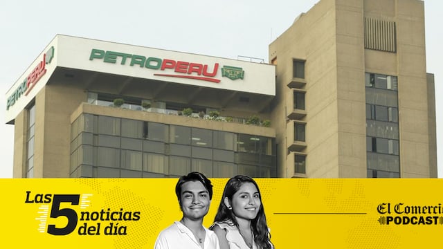 Noticias de hoy en Perú: Petro-Perú, Zoraida Ávalos, y 3 noticias más en el Podcast de El Comercio