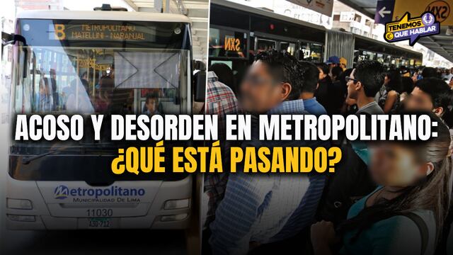 Acoso y desorden en el Metropolitano: ¿Qué está pasando en este servicio? | Tenemos que Hablar
