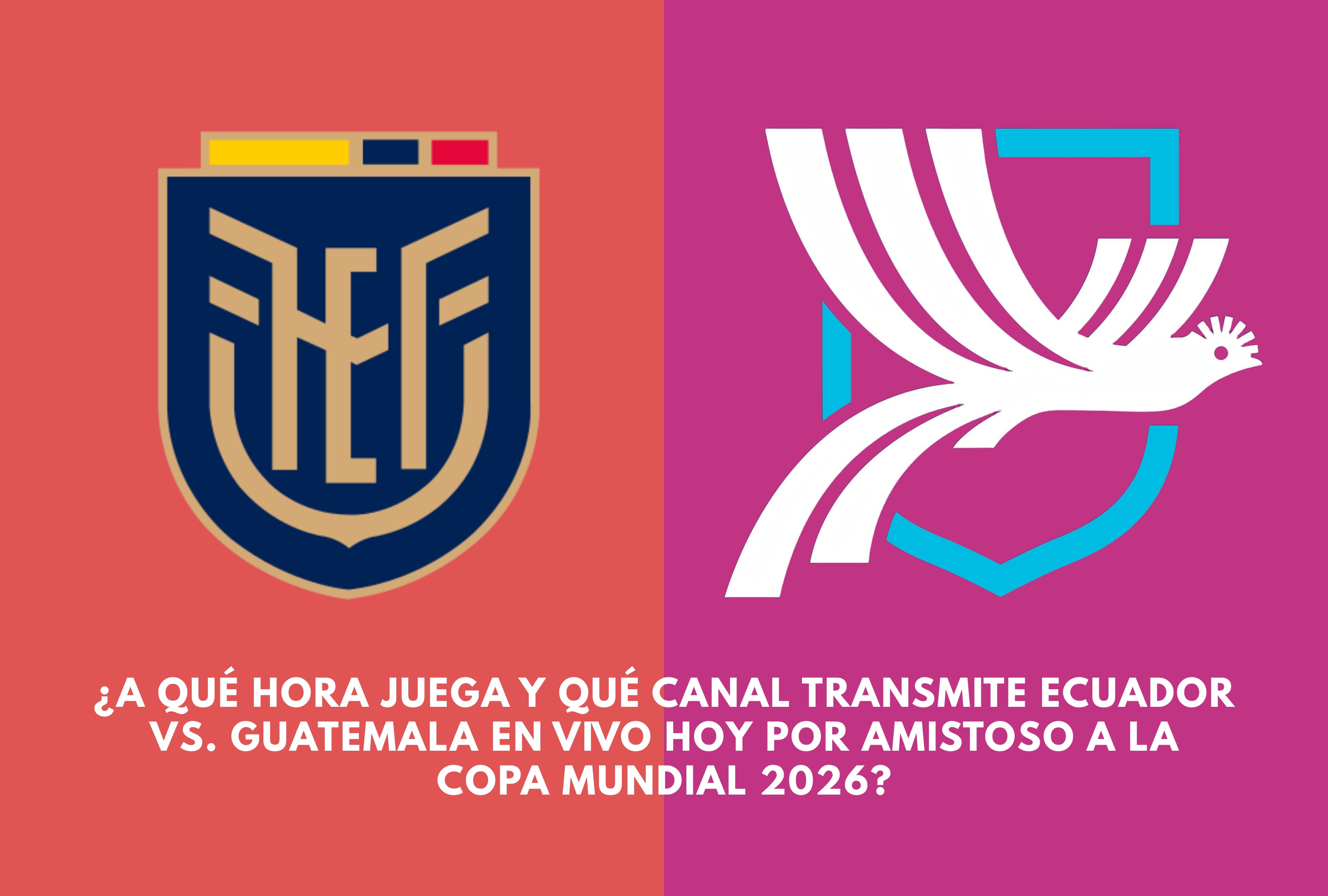 ¿A qué hora juega y qué canal transmite Ecuador vs. Guatemala EN VIVO hoy por amistoso a la Copa Mundial 2026?