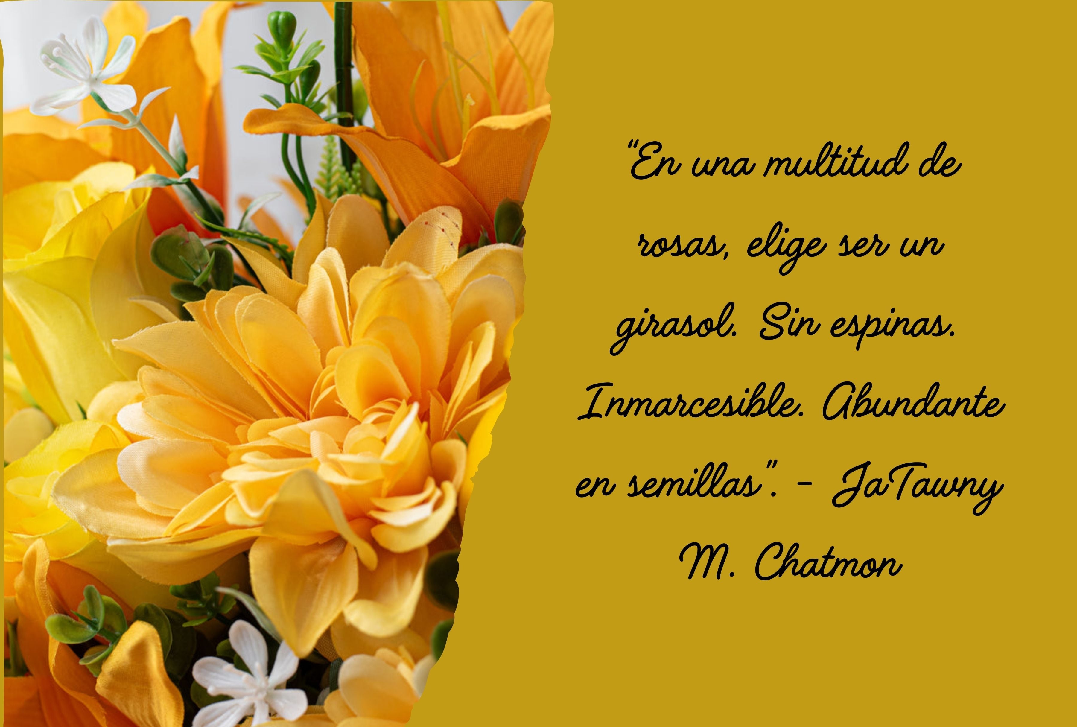“En una multitud de rosas, elige ser un girasol. Sin espinas. Inmarcesible. Abundante en semillas”. - JaTawny M. Chatmon | Foto de Pinterest.