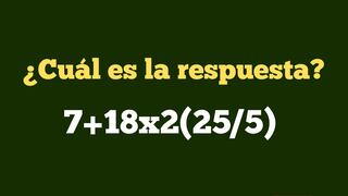 Comprueba con este ejercicio si tu raciocinio es excelente: ¿cuánto es 7+18x2(25/5)?