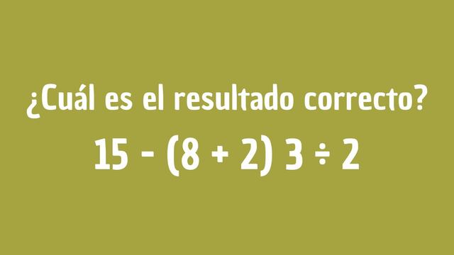¿Cuál es el resultado de 15 - (8 + 2) 3 ÷ 2? El 2% lo resolvió en 5 segundos