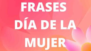 » Frases cortas y bonitas por el Día de la Mujer: revísalas y envía en esta fecha especial