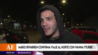 Mario Irivarren confirmó que viajó a Piura con Ivana Yturbe | VIDEO